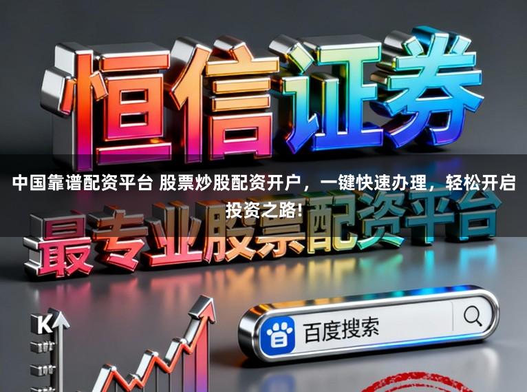 中国靠谱配资平台 股票炒股配资开户，一键快速办理，轻松开启投资之路!