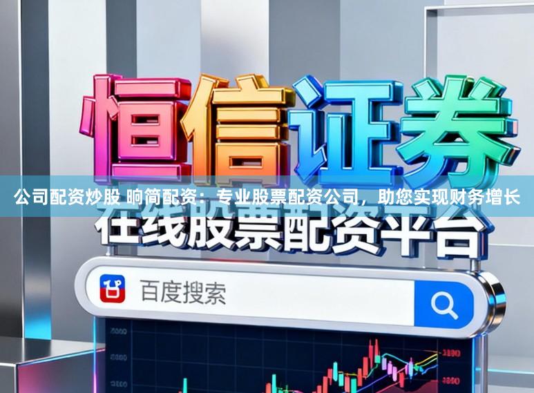 公司配资炒股 晌简配资：专业股票配资公司，助您实现财务增长