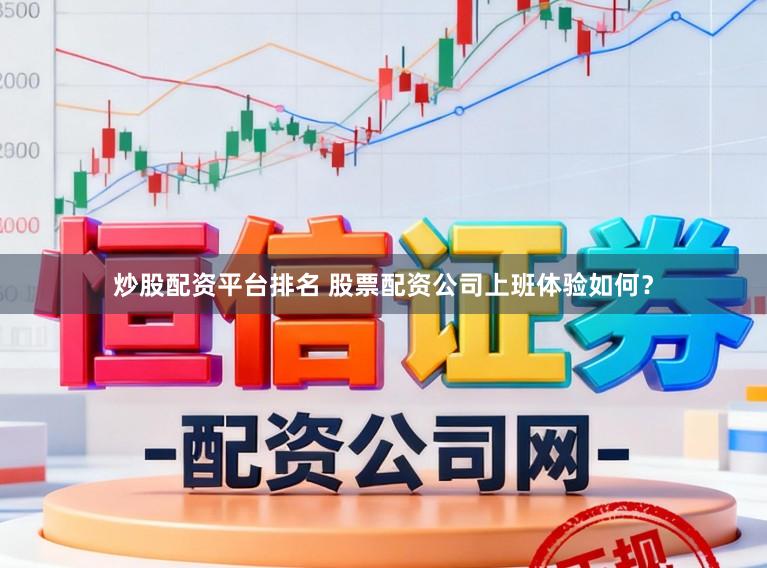 炒股配资平台排名 股票配资公司上班体验如何？