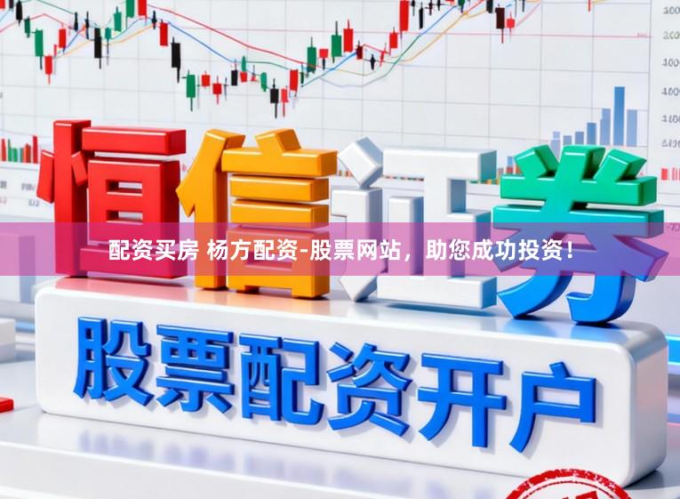 配资买房 杨方配资-股票网站，助您成功投资！