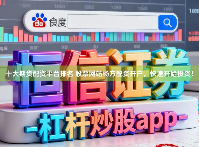 十大期货配资平台排名 股票网站杨方配资开户,快速开始投资!
