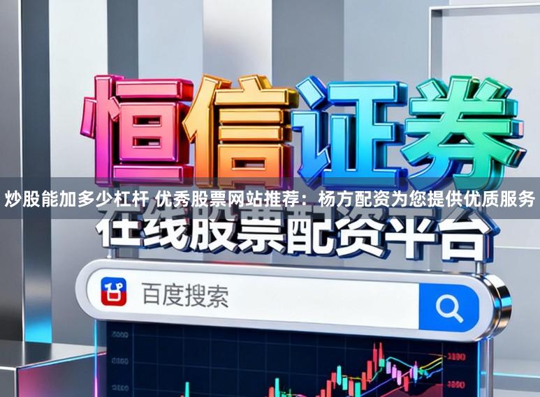 炒股能加多少杠杆 优秀股票网站推荐：杨方配资为您提供优质服务
