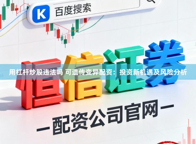 用杠杆炒股违法吗 可遗传变异配资：投资新机遇及风险分析