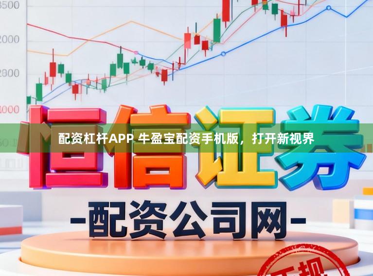 配资杠杆APP 牛盈宝配资手机版，打开新视界