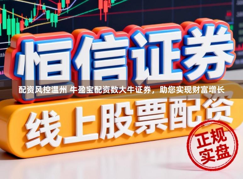 配资风控温州 牛盈宝配资数大牛证券，助您实现财富增长
