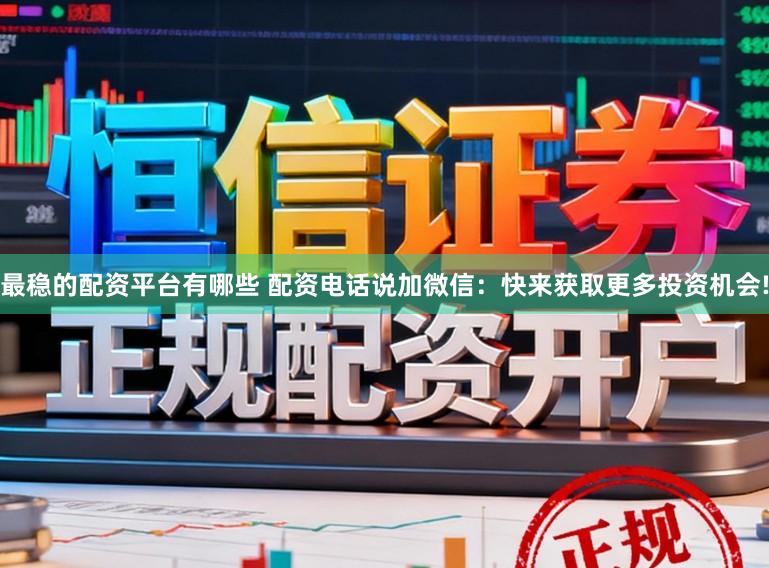 最稳的配资平台有哪些 配资电话说加微信:快来获取更多投资机会!