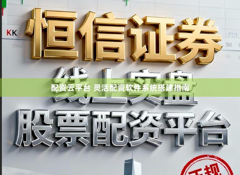 配资云平台 灵活配资软件系统搭建指南