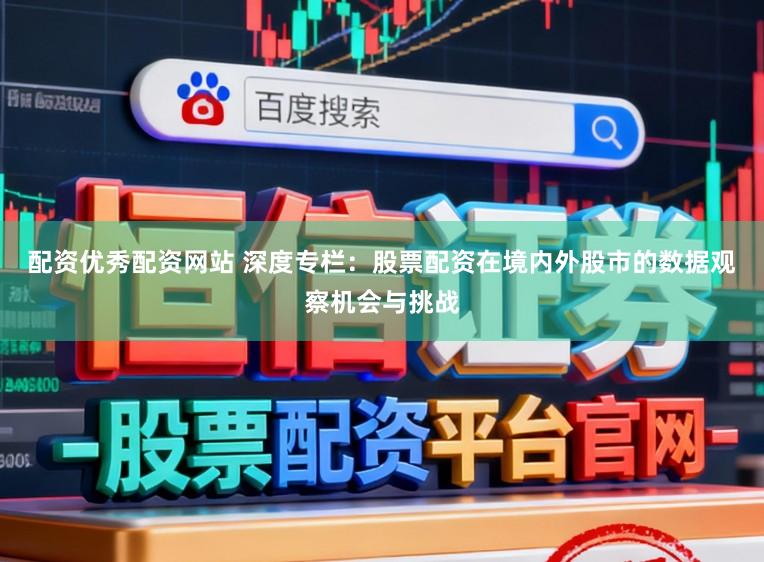 配资优秀配资网站 深度专栏：股票配资在境内外股市的数据观察机会与挑战