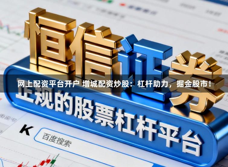 网上配资平台开户 增城配资炒股：杠杆助力，掘金股市！