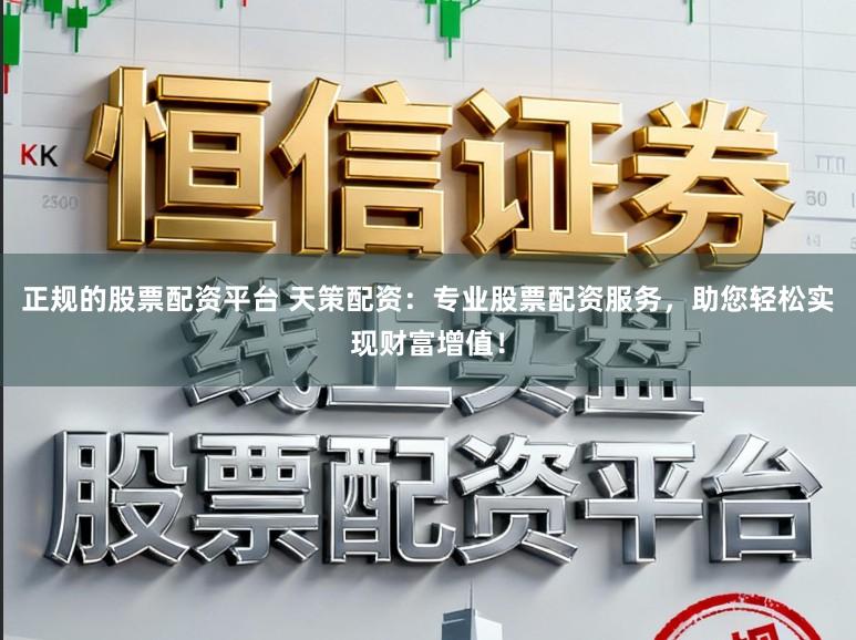 正规的股票配资平台 天策配资：专业股票配资服务，助您轻松实现财富增值！