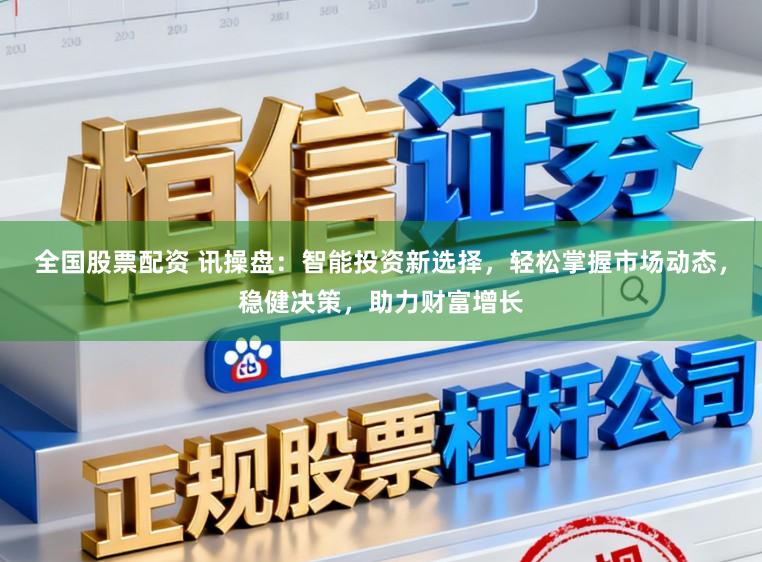 全国股票配资 讯操盘：智能投资新选择，轻松掌握市场动态，稳健决策，助力财富增长