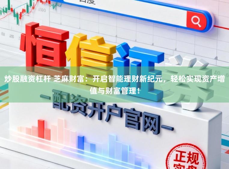 炒股融资杠杆 芝麻财富：开启智能理财新纪元，轻松实现资产增值与财富管理！