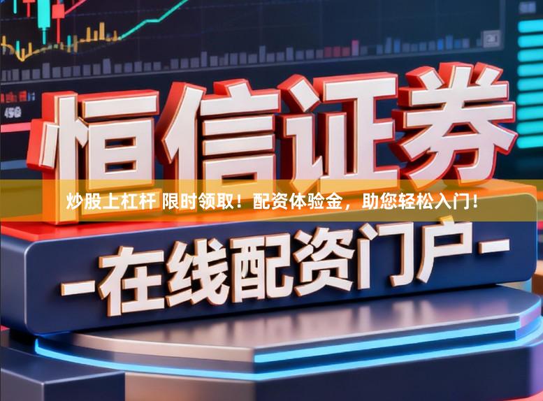 炒股上杠杆 限时领取！配资体验金，助您轻松入门！
