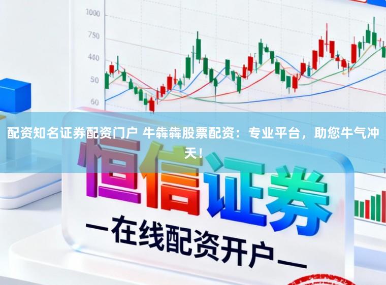 配资知名证券配资门户 牛犇犇股票配资：专业平台，助您牛气冲天！