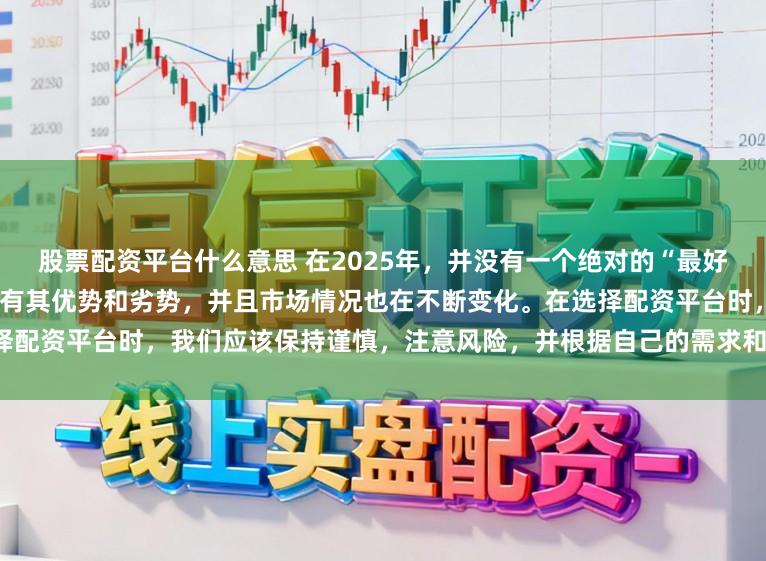 股票配资平台什么意思 在2025年，并没有一个绝对的“最好”的配资平台，因为每个平台都有其优势和劣势，并且市场情况也在不断变化。在选择配资平台时，我们应该保持谨慎，注意风险，并根据自己的需求和实际情况进行选择。