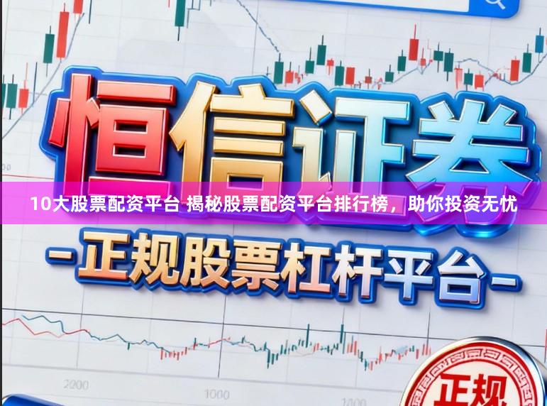 10大股票配资平台 揭秘股票配资平台排行榜，助你投资无忧