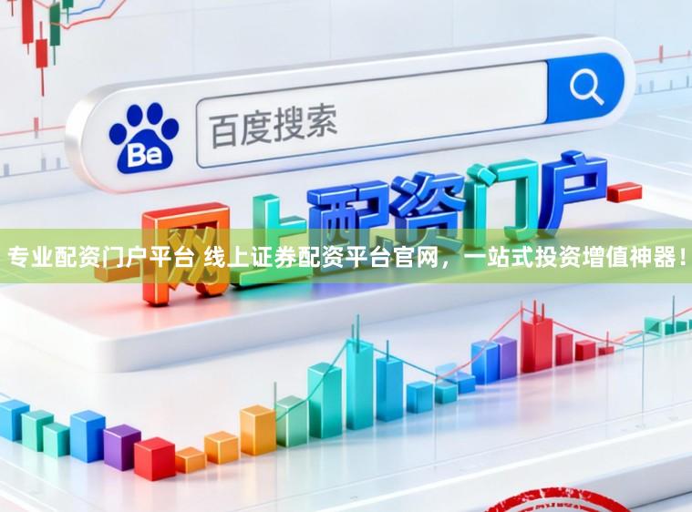 专业配资门户平台 线上证券配资平台官网，一站式投资增值神器！