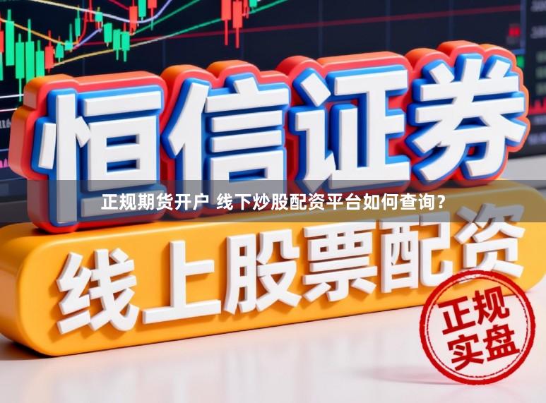 正规期货开户 线下炒股配资平台如何查询？