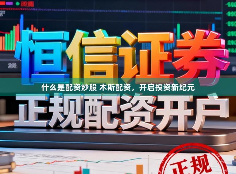 什么是配资炒股 木斯配资，开启投资新纪元