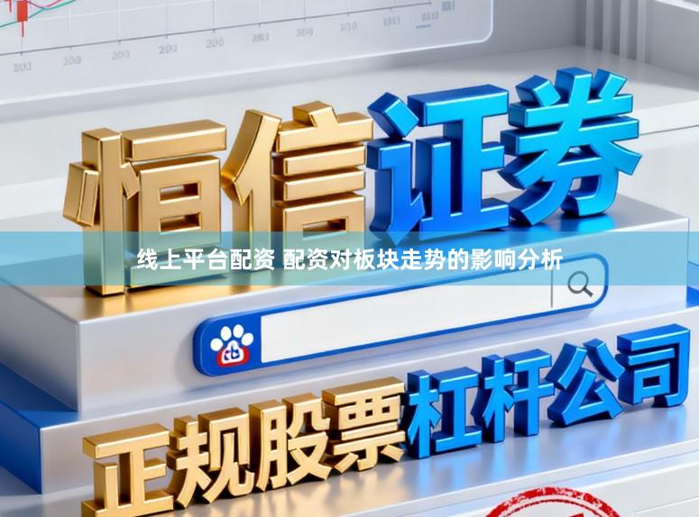 线上平台配资 配资对板块走势的影响分析