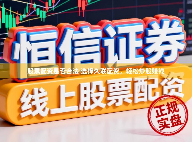 股票配资是否合法 选择久联配资，轻松炒股赚钱