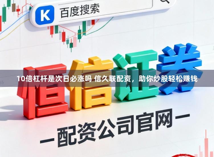 10倍杠杆是次日必涨吗 信久联配资，助你炒股轻松赚钱