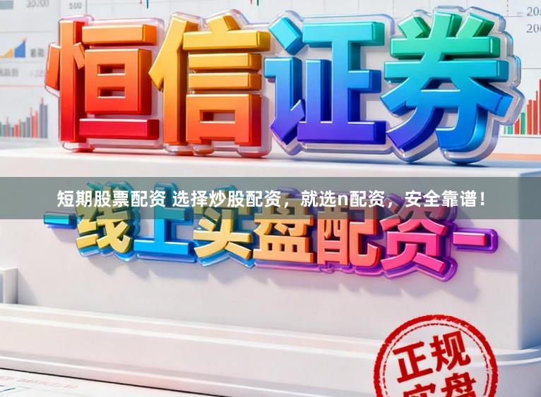 短期股票配资 选择炒股配资，就选n配资，安全靠谱！