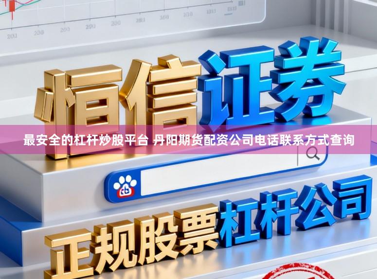 最安全的杠杆炒股平台 丹阳期货配资公司电话联系方式查询