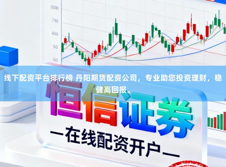 线下配资平台排行榜 丹阳期货配资公司，专业助您投资理财，稳健高回报。