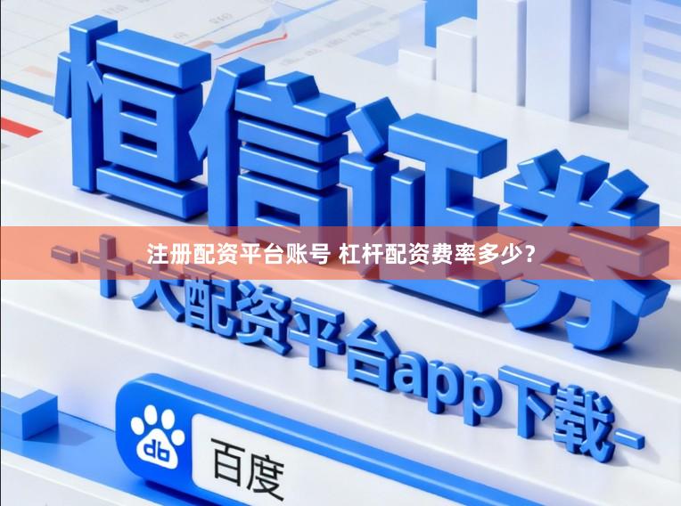 注册配资平台账号 杠杆配资费率多少？