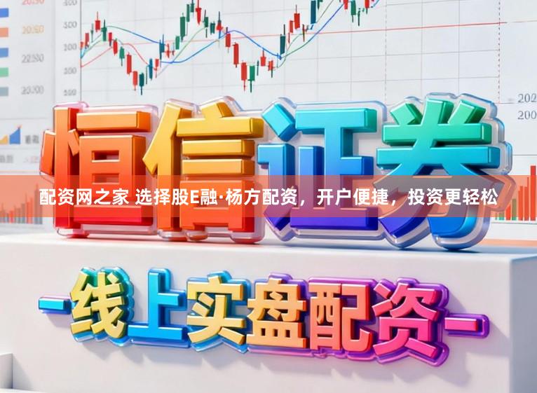 配资网之家 选择股E融·杨方配资，开户便捷，投资更轻松