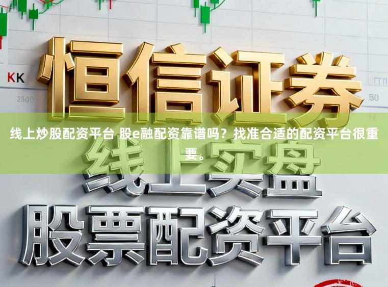 线上炒股配资平台 股e融配资靠谱吗？找准合适的配资平台很重要。