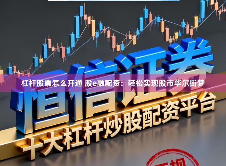 杠杆股票怎么开通 股e融配资：轻松实现股市华尔街梦