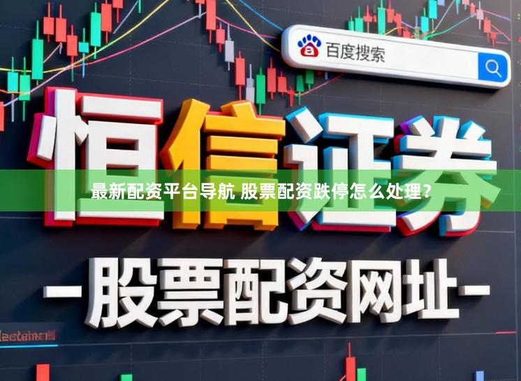 最新配资平台导航 股票配资跌停怎么处理？