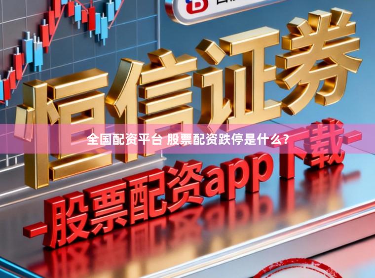 全国配资平台 股票配资跌停是什么？