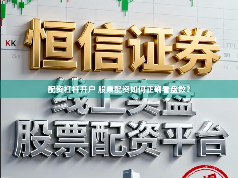 配资杠杆开户 股票配资如何正确看盘数？