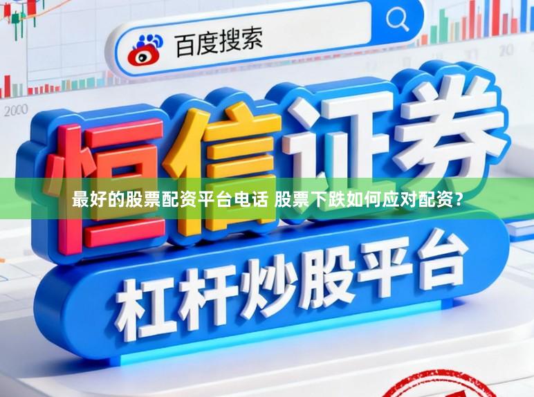 最好的股票配资平台电话 股票下跌如何应对配资？