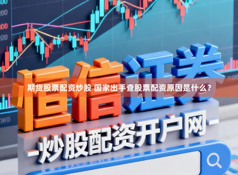 期货股票配资炒股 国家出手查股票配资原因是什么？