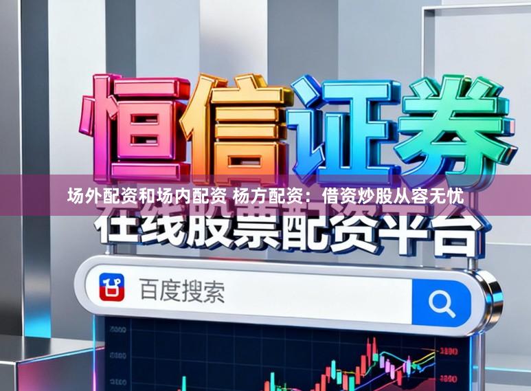场外配资和场内配资 杨方配资：借资炒股从容无忧