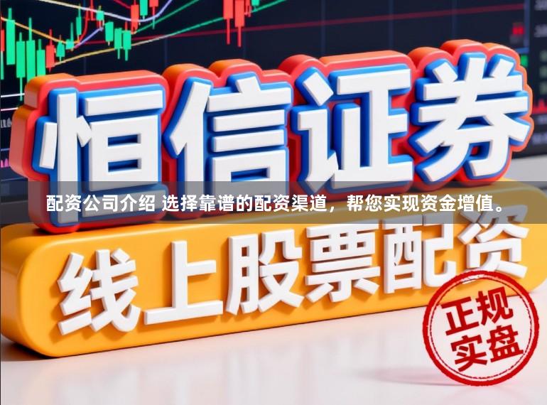 配资公司介绍 选择靠谱的配资渠道，帮您实现资金增值。