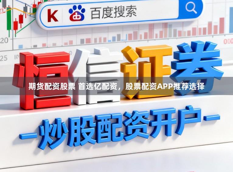 期货配资股票 首选亿配资，股票配资APP推荐选择