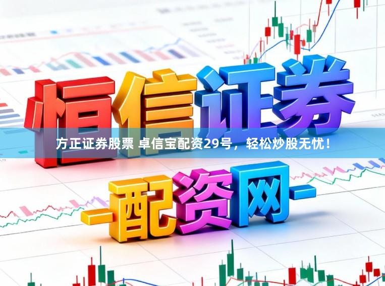 方正证券股票 卓信宝配资29号，轻松炒股无忧！