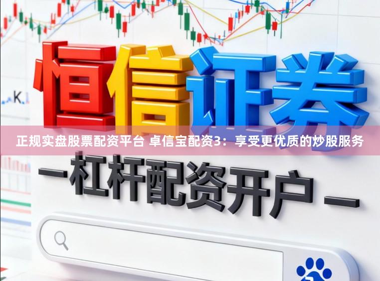 正规实盘股票配资平台 卓信宝配资3：享受更优质的炒股服务