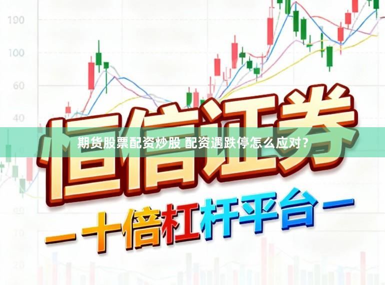 期货股票配资炒股 配资遇跌停怎么应对？