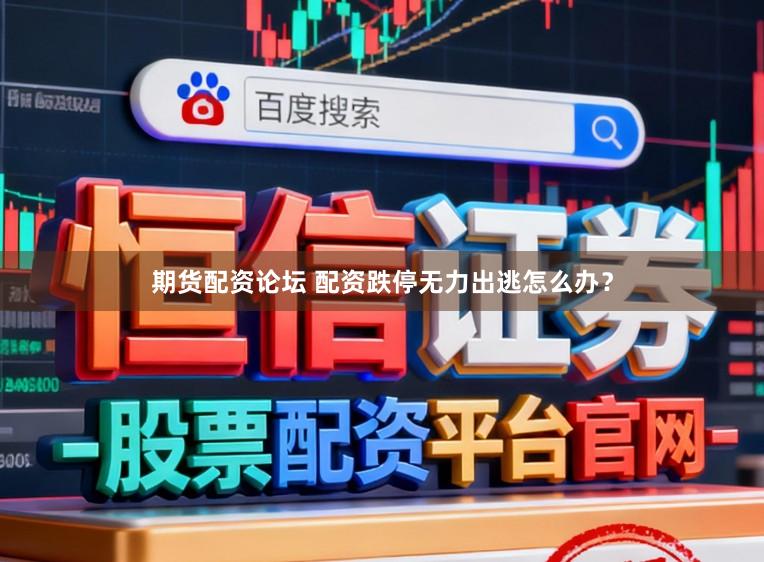 期货配资论坛 配资跌停无力出逃怎么办？