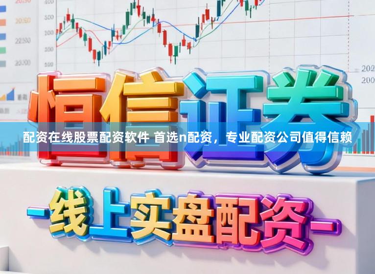 配资在线股票配资软件 首选n配资，专业配资公司值得信赖