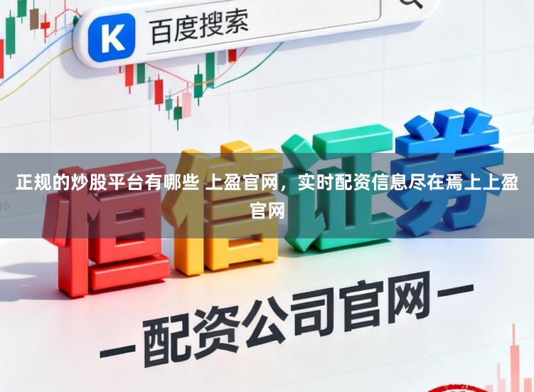 正规的炒股平台有哪些 上盈官网，实时配资信息尽在焉上上盈官网