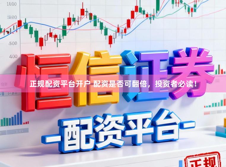 正规配资平台开户 配资是否可翻倍，投资者必读！