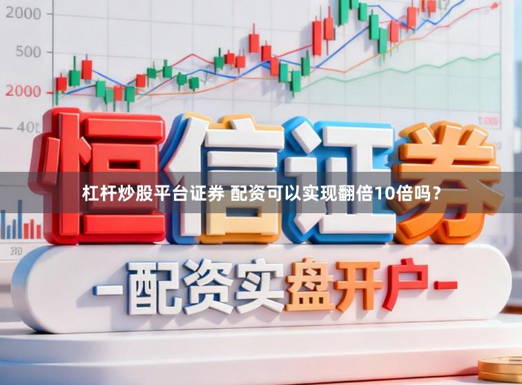 杠杆炒股平台证券 配资可以实现翻倍10倍吗?