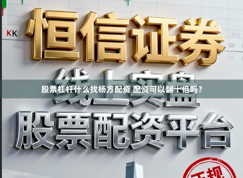 股票杠杆什么找杨方配资 配资可以翻十倍吗?